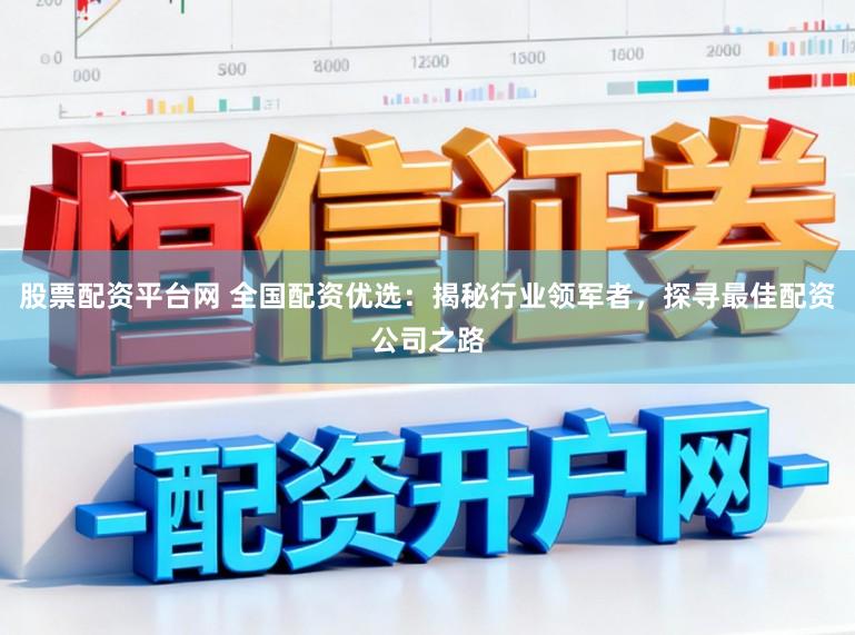 股票配资平台网 全国配资优选:揭秘行业领军者,探寻最佳配资公司之路