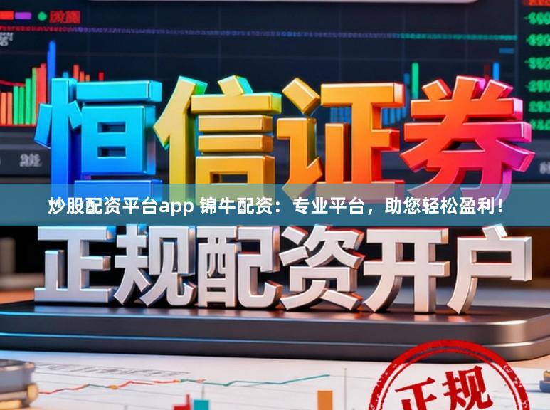 炒股配资平台app 锦牛配资：专业平台，助您轻松盈利！