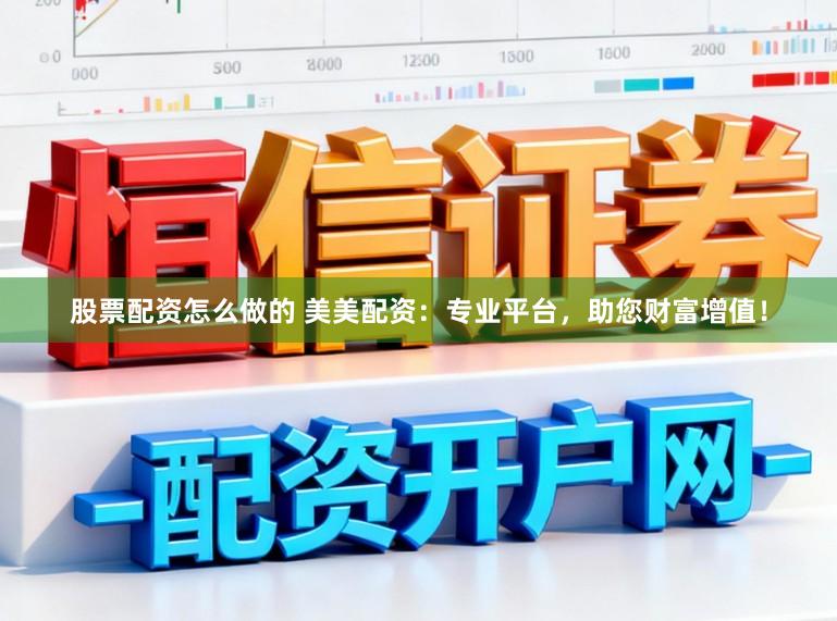 股票配资怎么做的 美美配资:专业平台,助您财富增值!