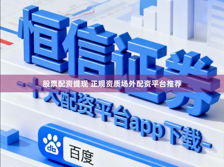 股票配资提现 正规资质场外配资平台推荐