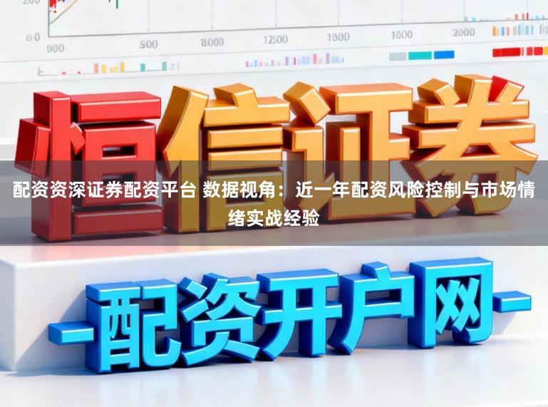配资资深证券配资平台 数据视角：近一年配资风险控制与市场情绪实战经验