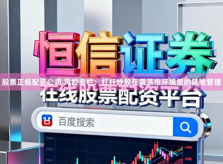 股票正规配资公司 风控专栏：杠杆炒股在震荡市环境里的风险管理