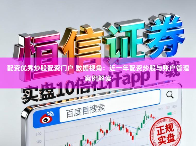 配资优秀炒股配资门户 数据视角:近一年配资炒股与账户管理案例解读