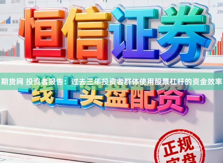 期货网 投资者报告：过去三年投资者群体使用股票杠杆的资金效率