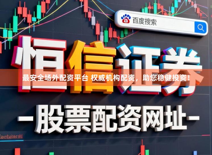 最安全场外配资平台 权威机构配资，助您稳健投资！