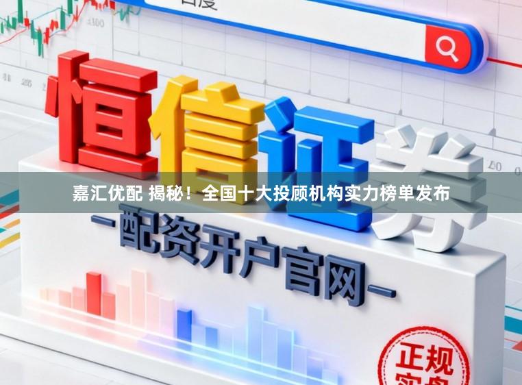 嘉汇优配 揭秘！全国十大投顾机构实力榜单发布