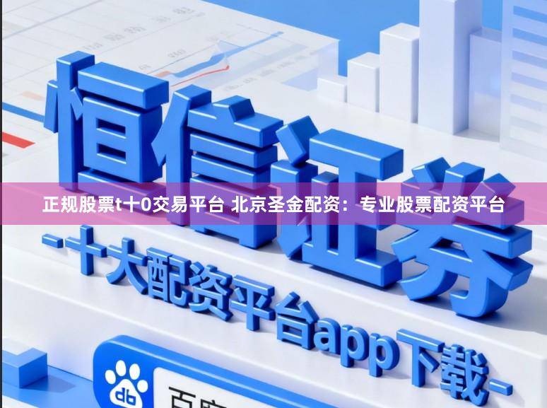 正规股票t十0交易平台 北京圣金配资：专业股票配资平台
