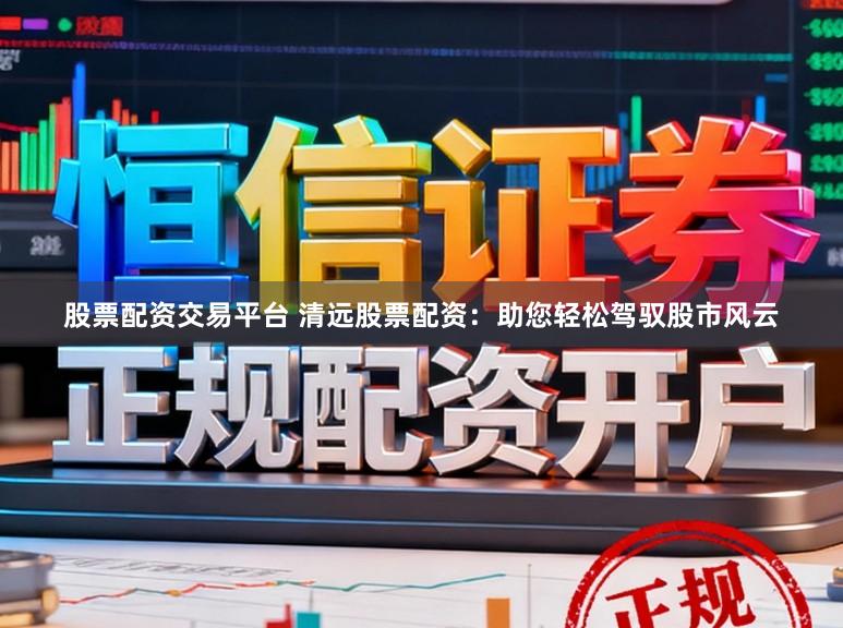 股票配资交易平台 清远股票配资:助您轻松驾驭股市风云