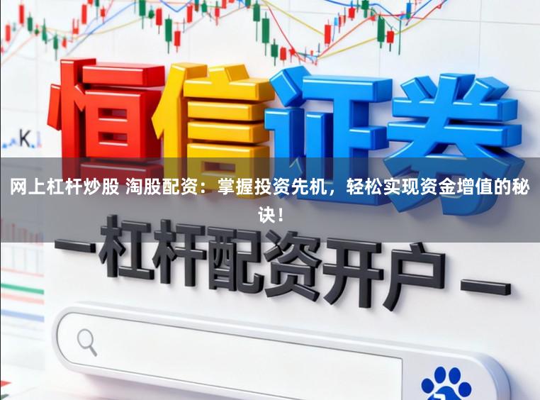 网上杠杆炒股 淘股配资：掌握投资先机，轻松实现资金增值的秘诀！