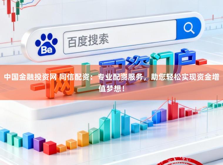 中国金融投资网 同信配资:专业配资服务,助您轻松实现资金增值梦想!