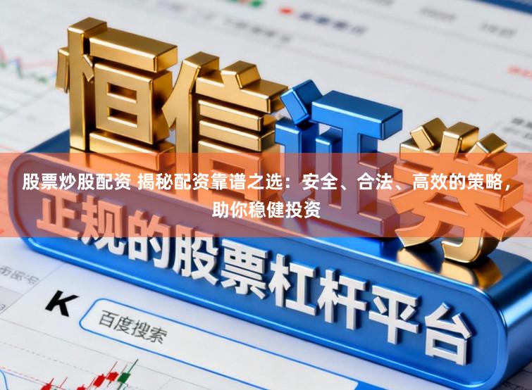 股票炒股配资 揭秘配资靠谱之选:安全、合法、高效的策略,助你稳健投资