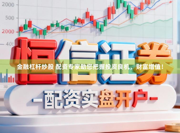 金融杠杆炒股 配资专家助您把握投资良机，财富增值！