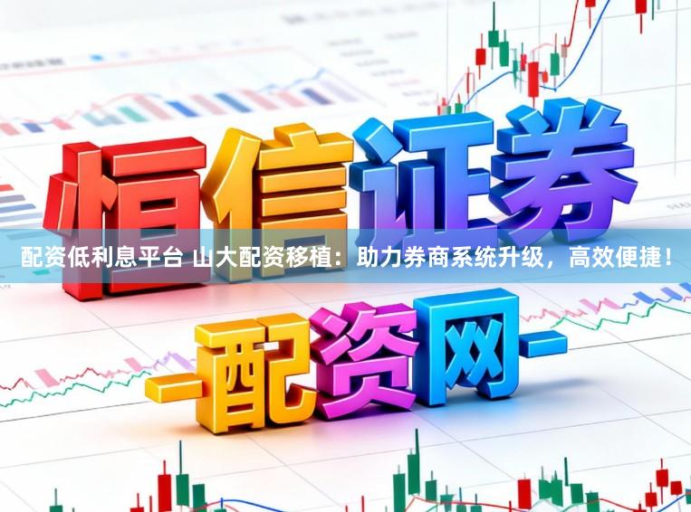 配资低利息平台 山大配资移植：助力券商系统升级，高效便捷！