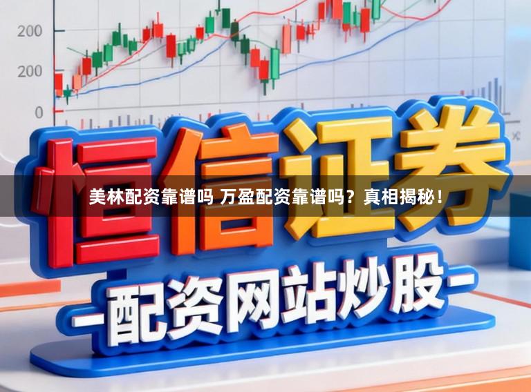美林配资靠谱吗 万盈配资靠谱吗？真相揭秘！