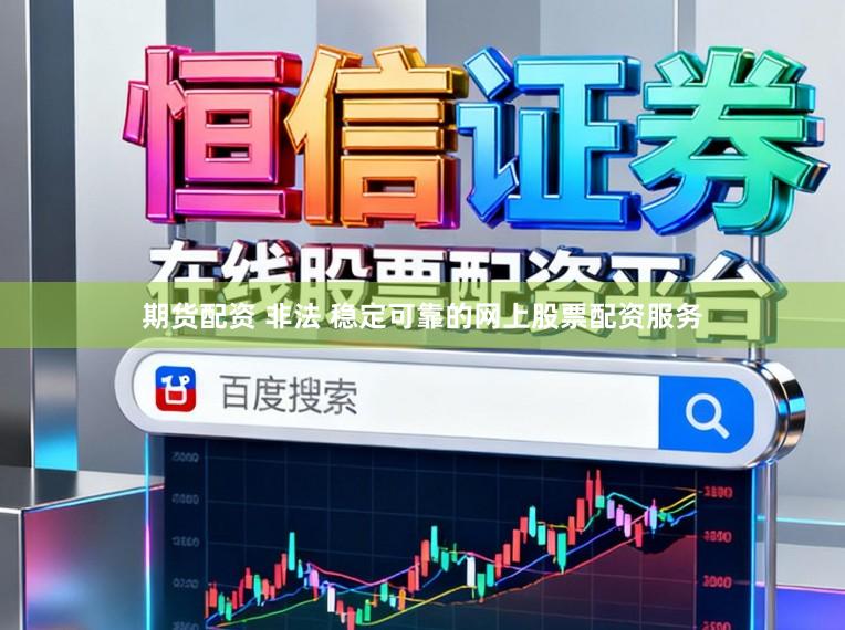 期货配资 非法 稳定可靠的网上股票配资服务