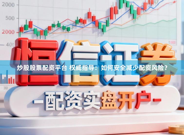 炒股股票配资平台 权威指导：如何安全减少配资风险？