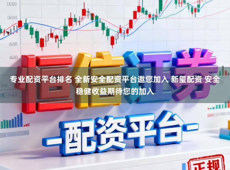 专业配资平台排名 全新安全配资平台邀您加入 新玺配资 安全稳健收益期待您的加入