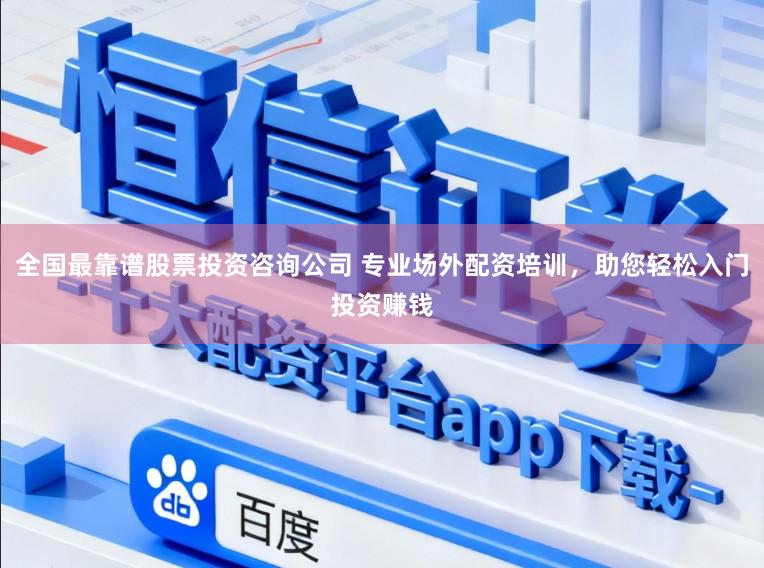 全国最靠谱股票投资咨询公司 专业场外配资培训，助您轻松入门投资赚钱