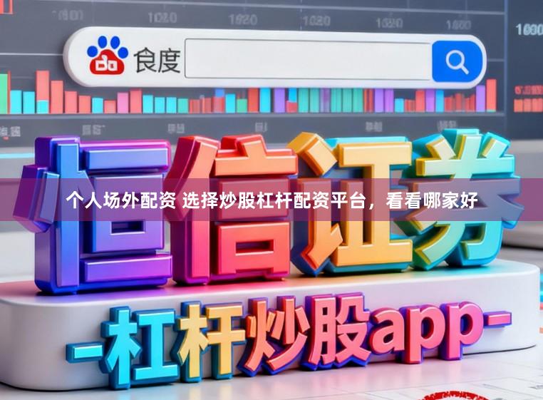 个人场外配资 选择炒股杠杆配资平台，看看哪家好