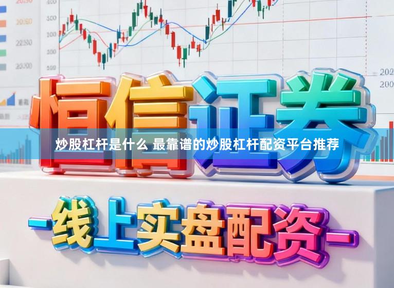 炒股杠杆是什么 最靠谱的炒股杠杆配资平台推荐