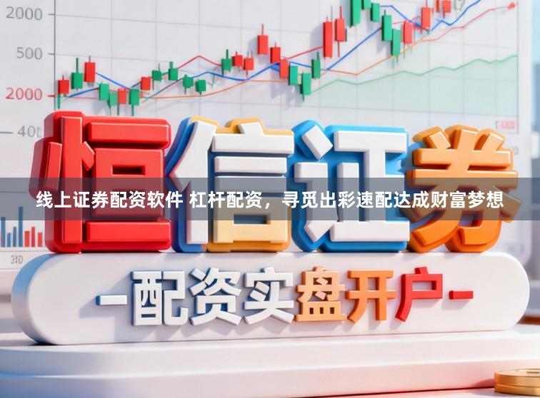 线上证券配资软件 杠杆配资，寻觅出彩速配达成财富梦想