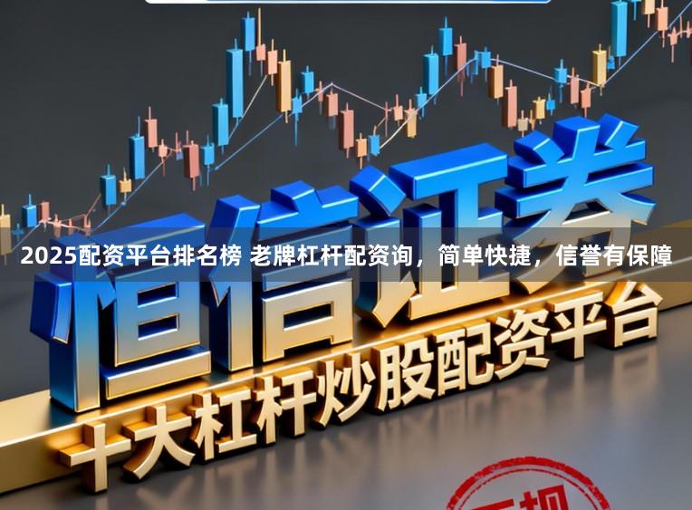 2025配资平台排名榜 老牌杠杆配资询，简单快捷，信誉有保障