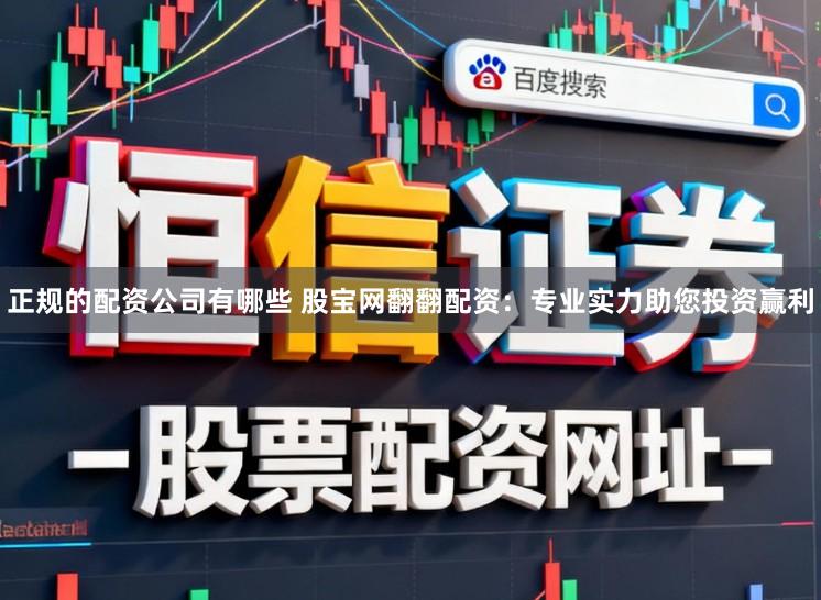 正规的配资公司有哪些 股宝网翻翻配资：专业实力助您投资赢利