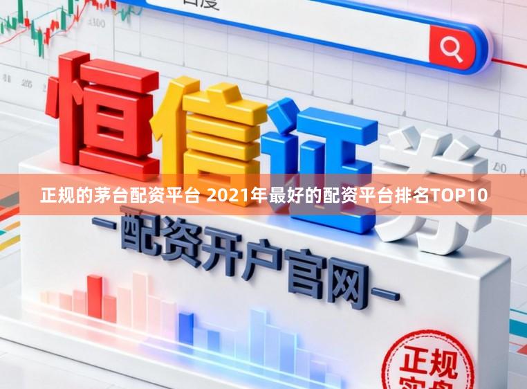 正规的茅台配资平台 2021年最好的配资平台排名TOP10