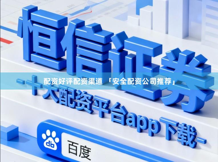配资好评配资渠道 「安全配资公司推荐」