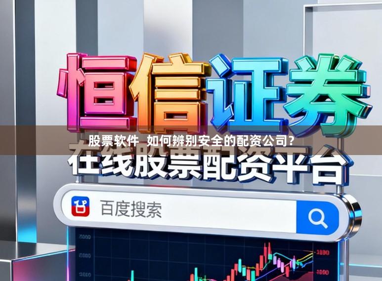 股票软件 如何辨别安全的配资公司?