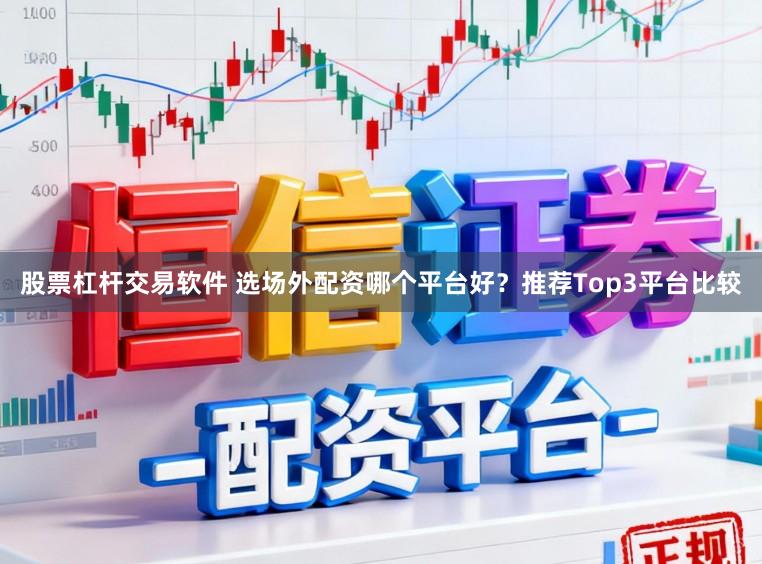 股票杠杆交易软件 选场外配资哪个平台好？推荐Top3平台比较
