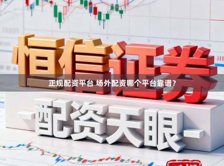 正规配资平台 场外配资哪个平台靠谱?