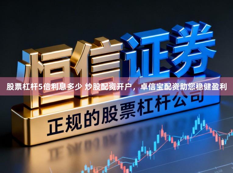股票杠杆5倍利息多少 炒股配资开户，卓信宝配资助您稳健盈利