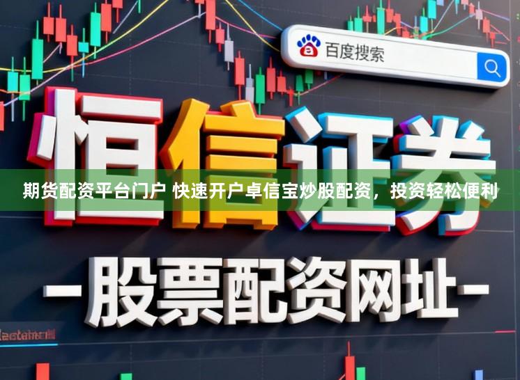 期货配资平台门户 快速开户卓信宝炒股配资，投资轻松便利