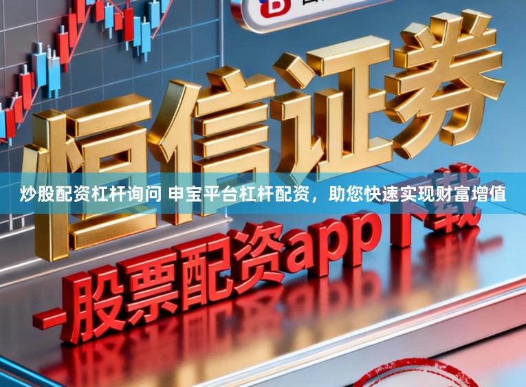 炒股配资杠杆询问 申宝平台杠杆配资，助您快速实现财富增值