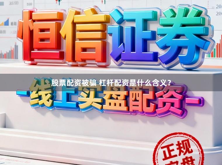 股票配资被骗 杠杆配资是什么含义？