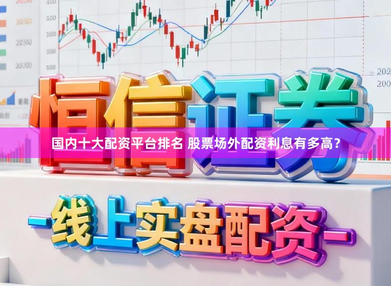国内十大配资平台排名 股票场外配资利息有多高？