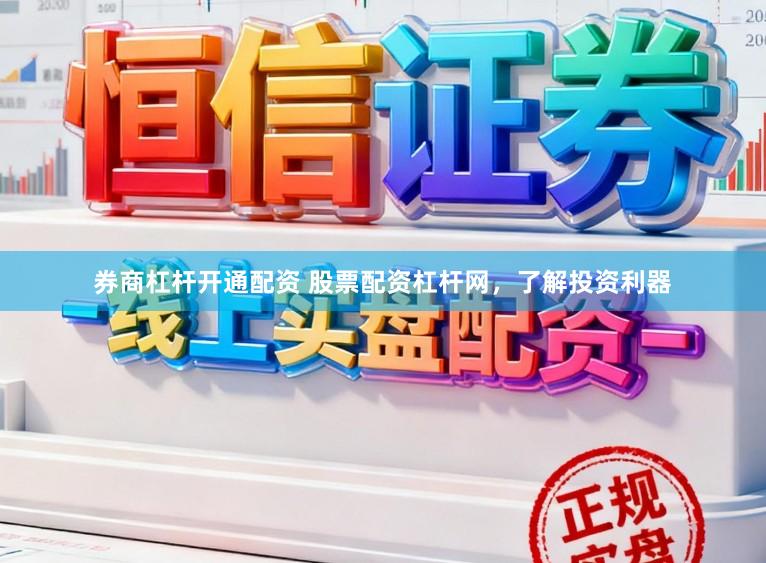 券商杠杆开通配资 股票配资杠杆网，了解投资利器