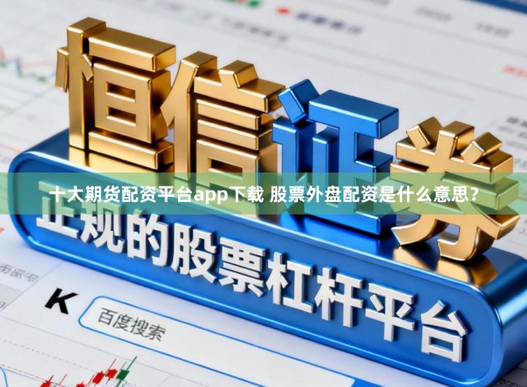 十大期货配资平台app下载 股票外盘配资是什么意思？