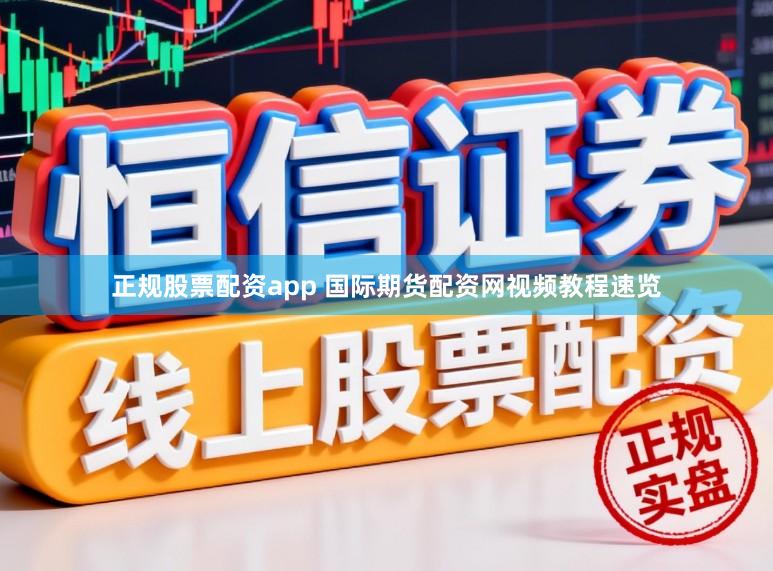 正规股票配资app 国际期货配资网视频教程速览