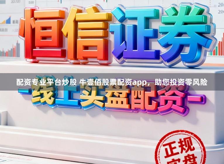 配资专业平台炒股 牛壹佰股票配资app，助您投资零风险