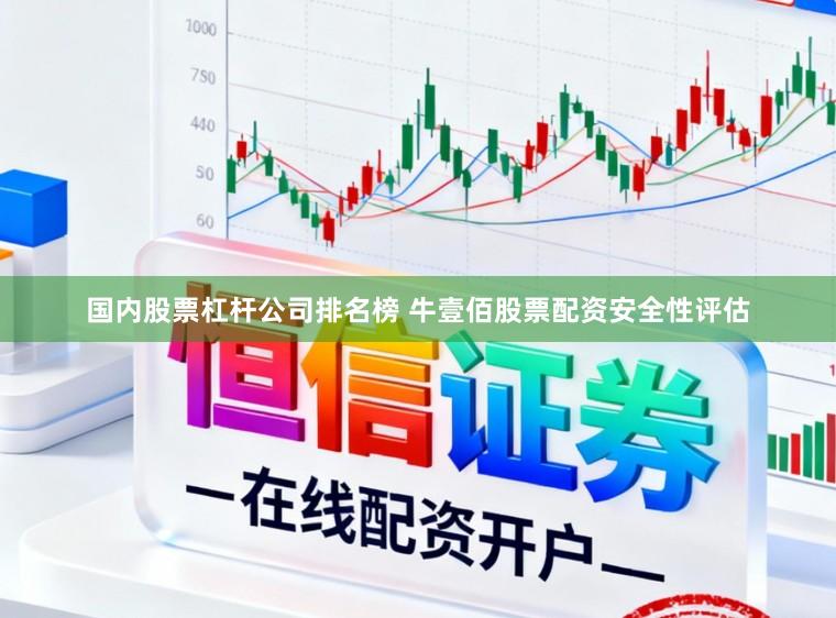国内股票杠杆公司排名榜 牛壹佰股票配资安全性评估