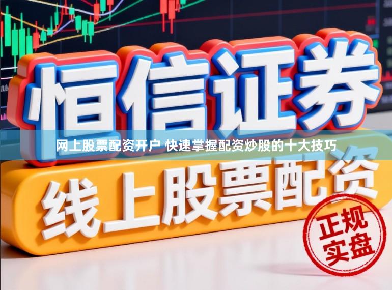 网上股票配资开户 快速掌握配资炒股的十大技巧