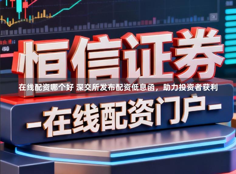 在线配资哪个好 深交所发布配资低息函，助力投资者获利