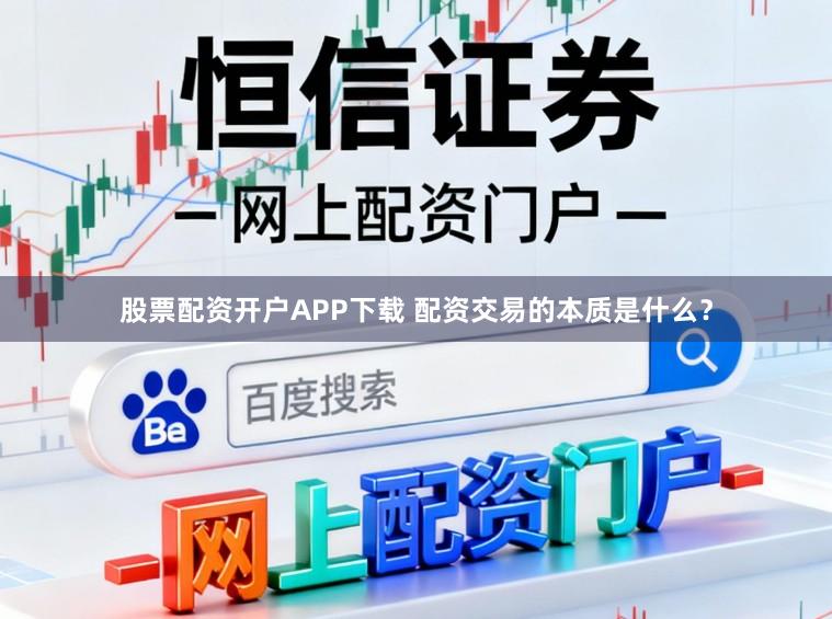股票配资开户APP下载 配资交易的本质是什么？