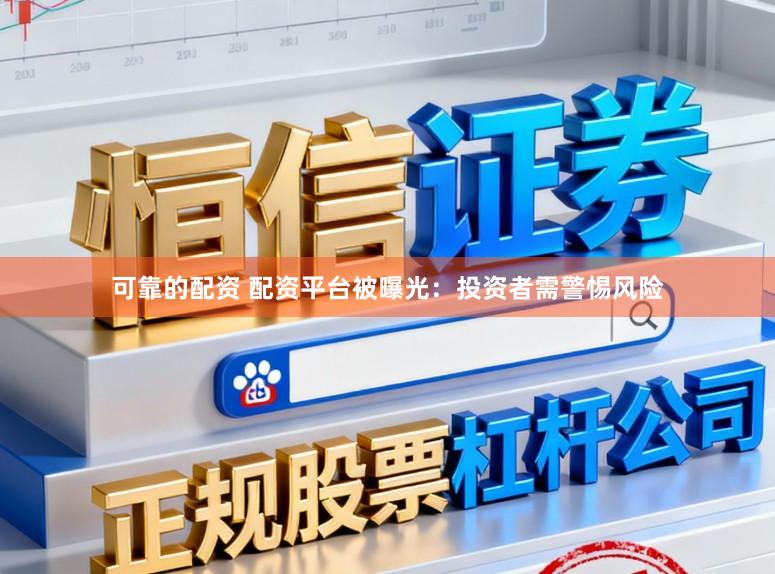 可靠的配资 配资平台被曝光：投资者需警惕风险