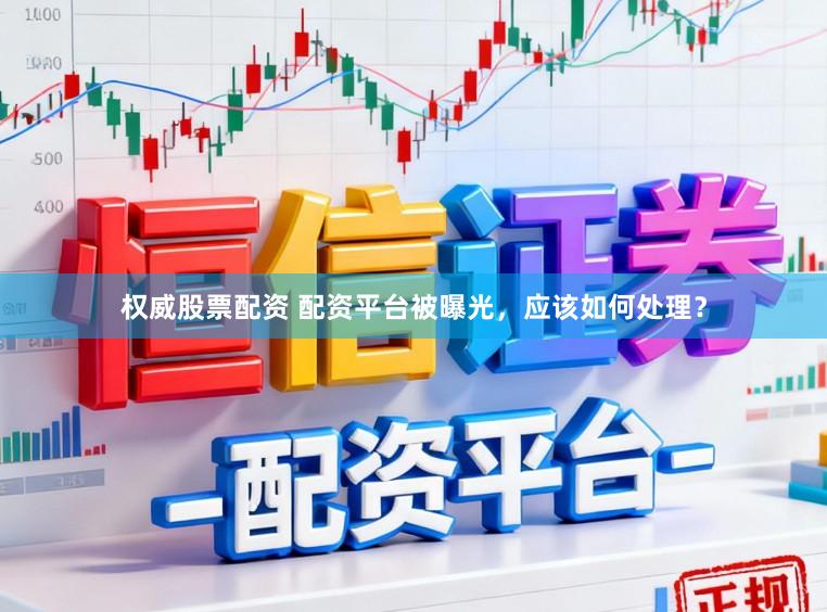 权威股票配资 配资平台被曝光，应该如何处理？