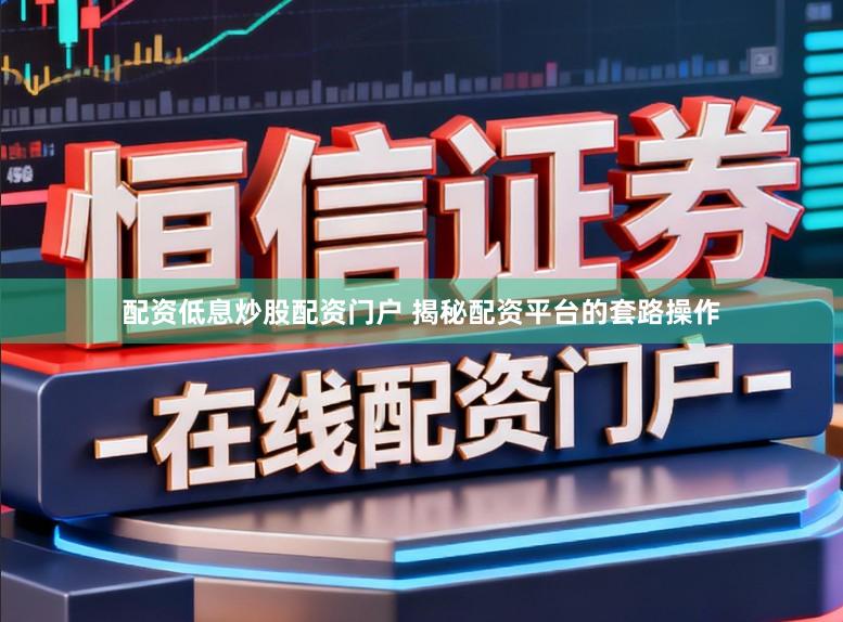 配资低息炒股配资门户 揭秘配资平台的套路操作