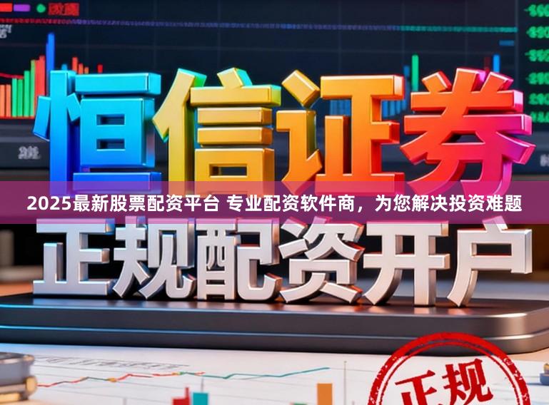 2025最新股票配资平台 专业配资软件商,为您解决投资难题