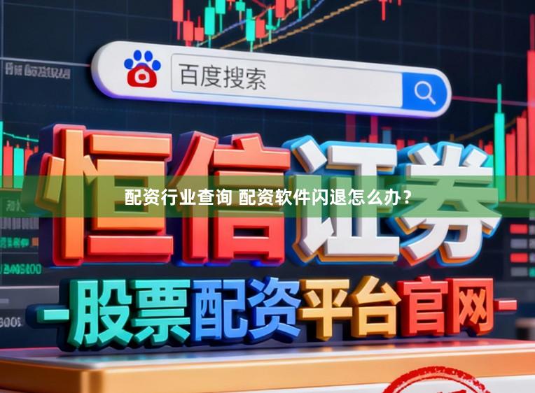 配资行业查询 配资软件闪退怎么办?